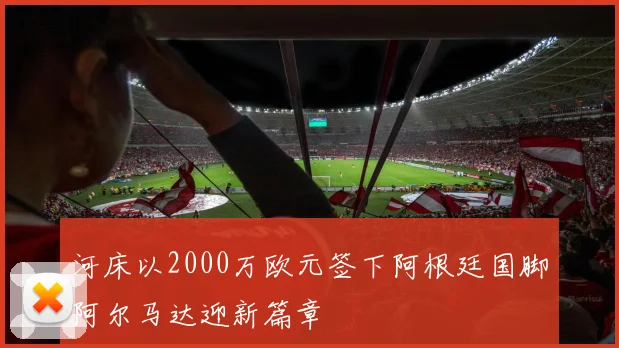 河床以2000万欧元签下阿根廷国脚阿尔马达迎新篇章