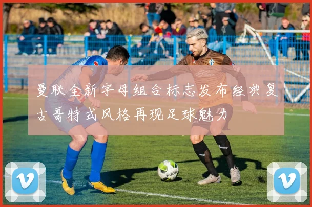 曼联全新字母组合标志发布经典复古哥特式风格再现足球魅力