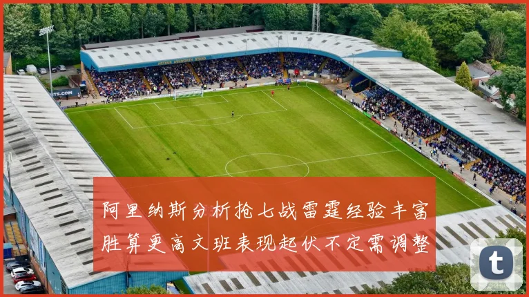 阿里纳斯分析抢七战雷霆经验丰富胜算更高文班表现起伏不定需调整