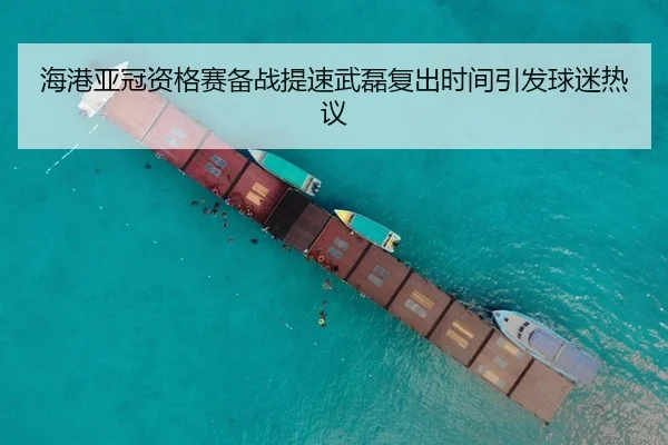 海港亚冠资格赛备战提速武磊复出时间引发球迷热议
